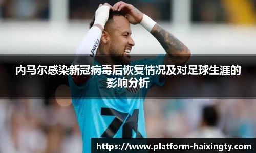 内马尔感染新冠病毒后恢复情况及对足球生涯的影响分析
