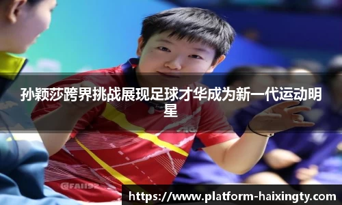 孙颖莎跨界挑战展现足球才华成为新一代运动明星