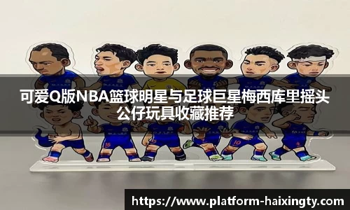 可爱Q版NBA篮球明星与足球巨星梅西库里摇头公仔玩具收藏推荐